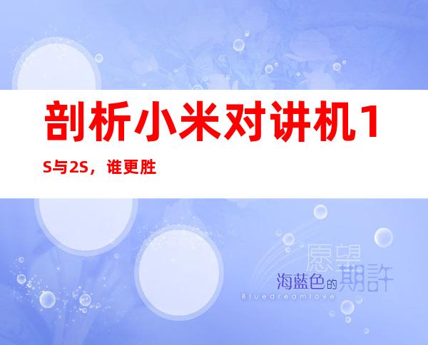 剖析小米对讲机1S与2S,谁更胜一筹?
